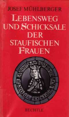 Lebensweg und Schicksale der staufischen Frauen